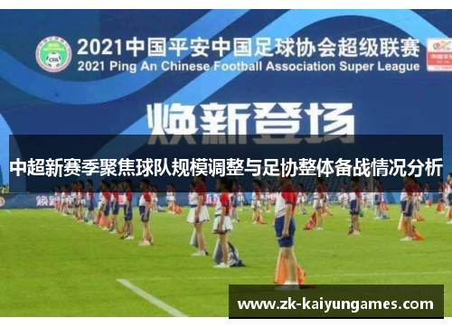 中超新赛季聚焦球队规模调整与足协整体备战情况分析
