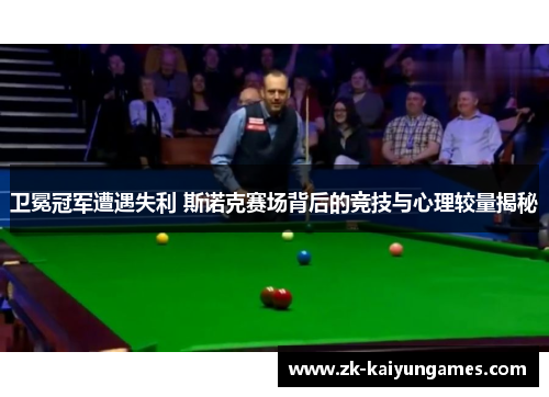 卫冕冠军遭遇失利 斯诺克赛场背后的竞技与心理较量揭秘