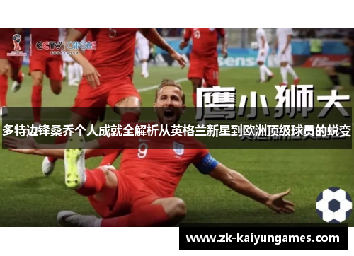 多特边锋桑乔个人成就全解析从英格兰新星到欧洲顶级球员的蜕变