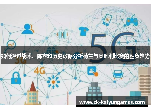 如何通过战术、阵容和历史数据分析荷兰与奥地利比赛的胜负趋势