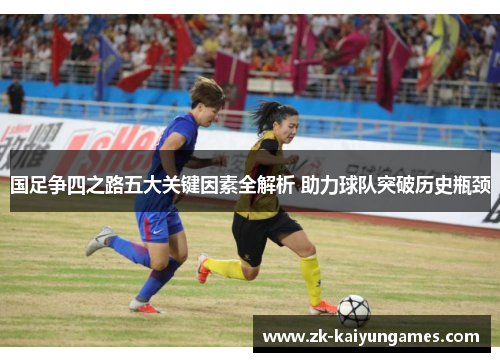 国足争四之路五大关键因素全解析 助力球队突破历史瓶颈