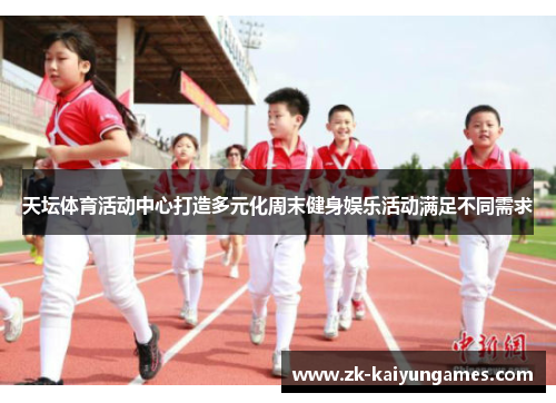 天坛体育活动中心打造多元化周末健身娱乐活动满足不同需求