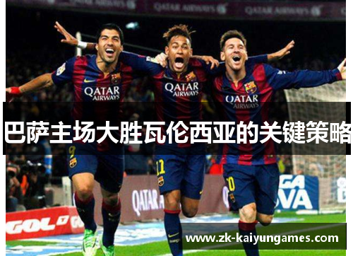 巴萨主场大胜瓦伦西亚的关键策略