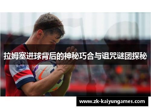 拉姆塞进球背后的神秘巧合与诅咒谜团探秘