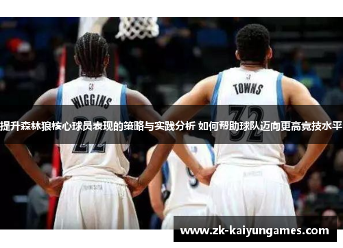提升森林狼核心球员表现的策略与实践分析 如何帮助球队迈向更高竞技水平