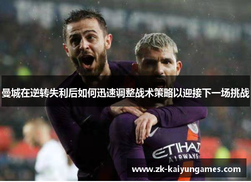 曼城在逆转失利后如何迅速调整战术策略以迎接下一场挑战