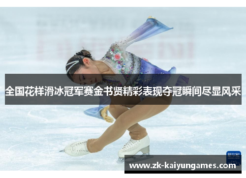 全国花样滑冰冠军赛金书贤精彩表现夺冠瞬间尽显风采