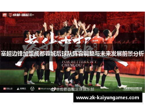塞超边锋加盟成都蓉城后球队阵容调整与未来发展前景分析