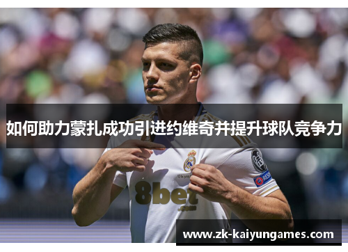 如何助力蒙扎成功引进约维奇并提升球队竞争力