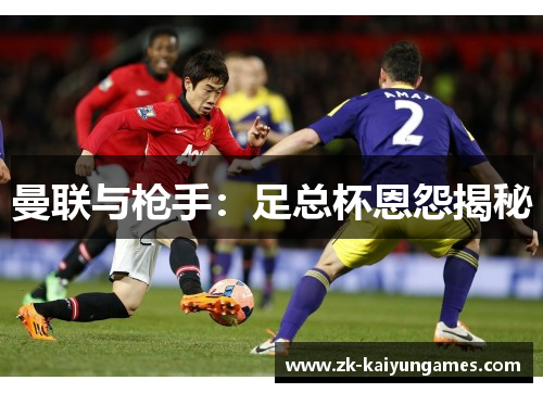 曼联与枪手：足总杯恩怨揭秘