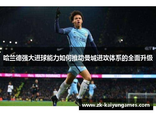 哈兰德强大进球能力如何推动曼城进攻体系的全面升级