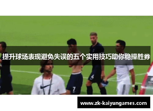 提升球场表现避免失误的五个实用技巧助你稳操胜券