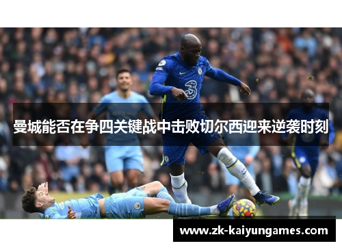 曼城能否在争四关键战中击败切尔西迎来逆袭时刻