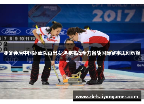 亚冬会后中国冰壶队再出发迎接挑战全力备战国际赛事再创辉煌