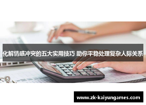 化解情感冲突的五大实用技巧 助你平稳处理复杂人际关系