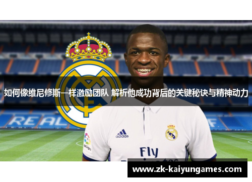 如何像维尼修斯一样激励团队 解析他成功背后的关键秘诀与精神动力