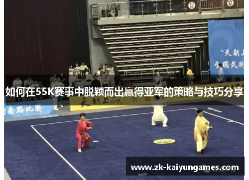 如何在55K赛事中脱颖而出赢得亚军的策略与技巧分享