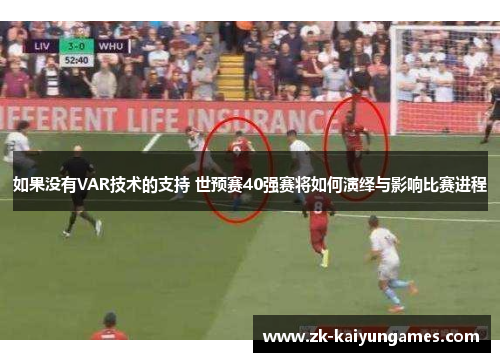 如果没有VAR技术的支持 世预赛40强赛将如何演绎与影响比赛进程