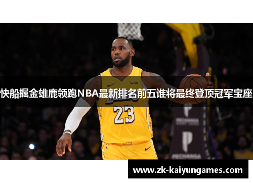 快船掘金雄鹿领跑NBA最新排名前五谁将最终登顶冠军宝座