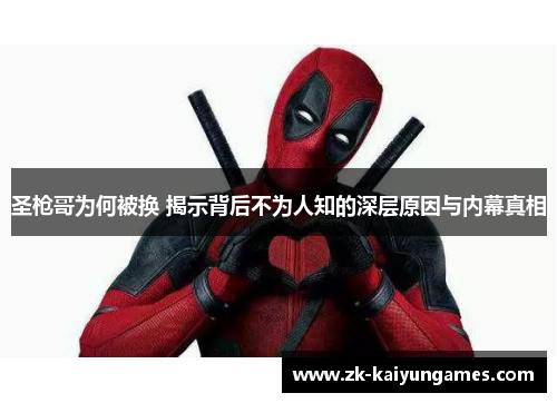 圣枪哥为何被换 揭示背后不为人知的深层原因与内幕真相