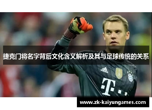 捷克门将名字背后文化含义解析及其与足球传统的关系