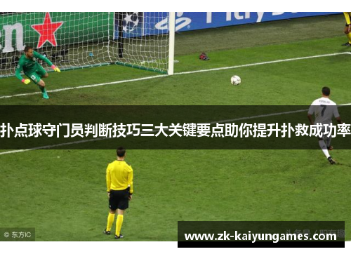 扑点球守门员判断技巧三大关键要点助你提升扑救成功率