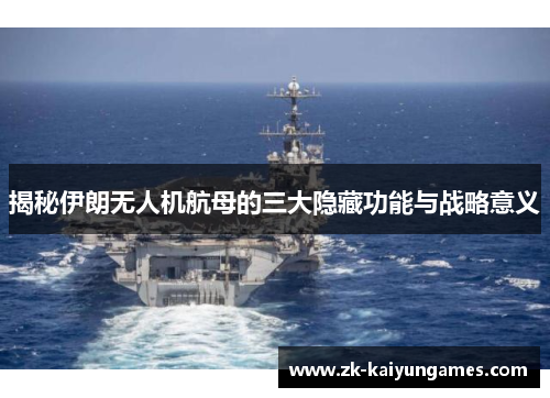 揭秘伊朗无人机航母的三大隐藏功能与战略意义