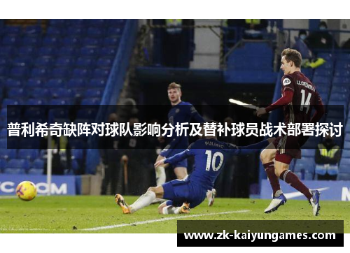 普利希奇缺阵对球队影响分析及替补球员战术部署探讨