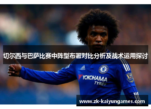 切尔西与巴萨比赛中阵型布署对比分析及战术运用探讨