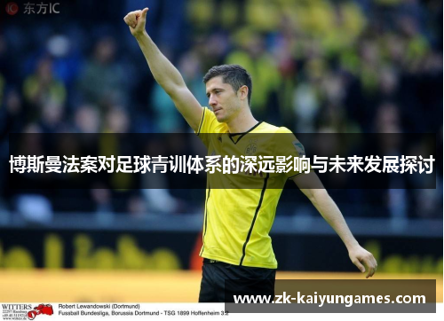 博斯曼法案对足球青训体系的深远影响与未来发展探讨