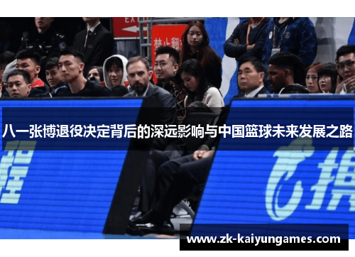 八一张博退役决定背后的深远影响与中国篮球未来发展之路