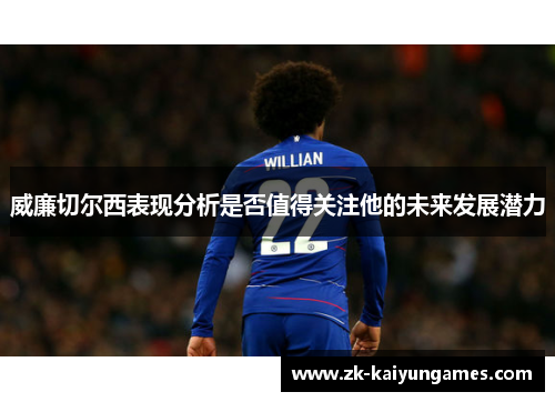 威廉切尔西表现分析是否值得关注他的未来发展潜力