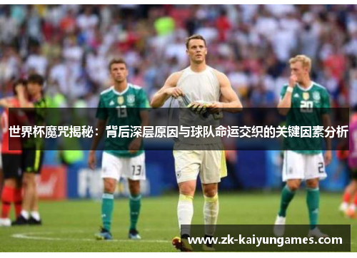 世界杯魔咒揭秘：背后深层原因与球队命运交织的关键因素分析