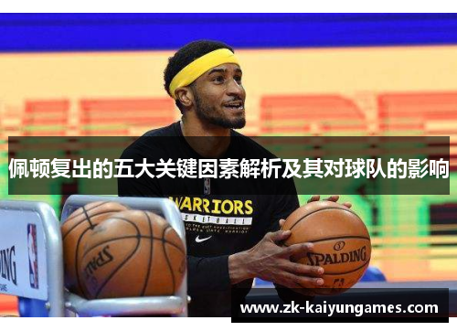 佩顿复出的五大关键因素解析及其对球队的影响