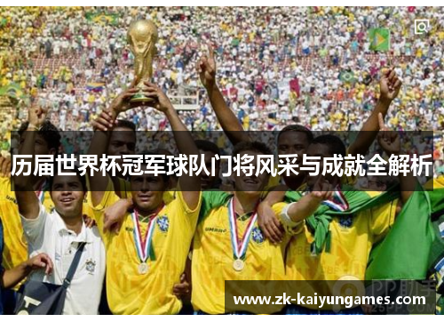 历届世界杯冠军球队门将风采与成就全解析