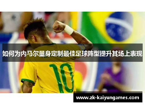 如何为内马尔量身定制最佳足球阵型提升其场上表现