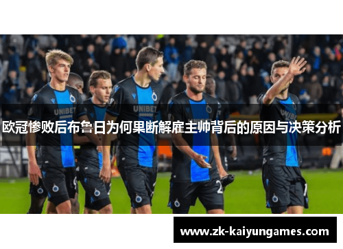 欧冠惨败后布鲁日为何果断解雇主帅背后的原因与决策分析