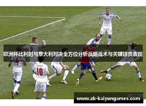 欧洲杯比利时与意大利对决全方位分析战略战术与关键球员表现