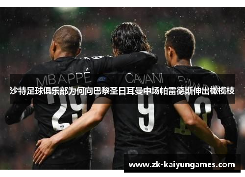 沙特足球俱乐部为何向巴黎圣日耳曼中场帕雷德斯伸出橄榄枝