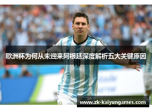 欧洲杯为何从未迎来阿根廷深度解析五大关键原因