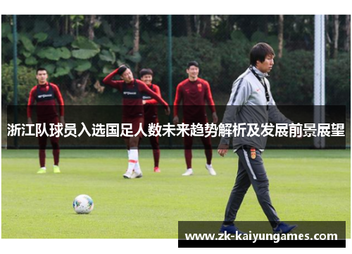 浙江队球员入选国足人数未来趋势解析及发展前景展望