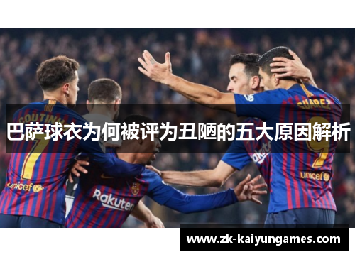 巴萨球衣为何被评为丑陋的五大原因解析