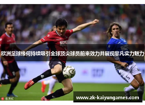欧洲足球缘何持续吸引全球顶尖球员前来效力并展现非凡实力魅力