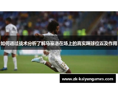 如何通过战术分析了解马塞洛在场上的真实踢球位置及作用