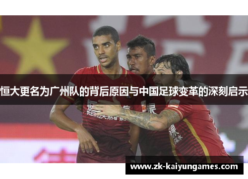 恒大更名为广州队的背后原因与中国足球变革的深刻启示