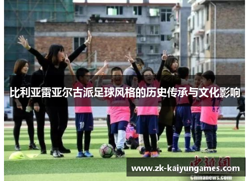 比利亚雷亚尔古派足球风格的历史传承与文化影响