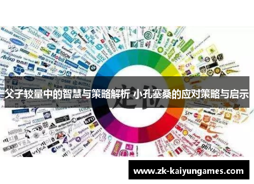 父子较量中的智慧与策略解析 小孔塞桑的应对策略与启示