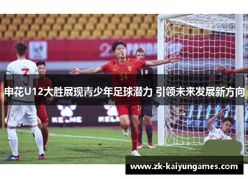 申花U12大胜展现青少年足球潜力 引领未来发展新方向
