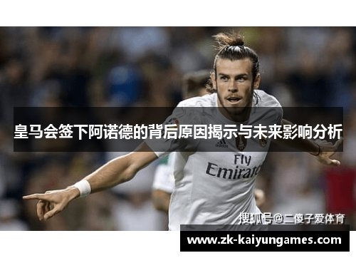 皇马会签下阿诺德的背后原因揭示与未来影响分析