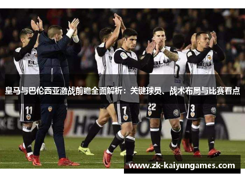 皇马与巴伦西亚激战前瞻全面解析：关键球员、战术布局与比赛看点